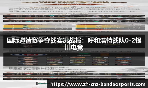 国际邀请赛争夺战实况战报：呼和浩特战队0-2银川电竞