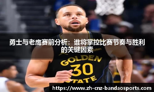 勇士与老鹰赛前分析：谁将掌控比赛节奏与胜利的关键因素